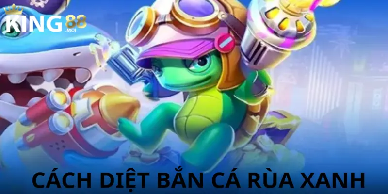 Chiến lược chơi diệt cá rùa xanh đạt kết quả cao